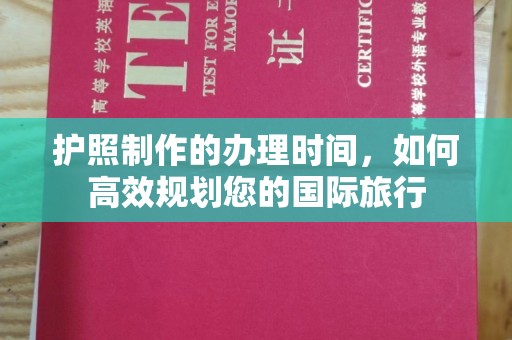 双桥护照制作的办理时间，如何高效规划您的国际旅行